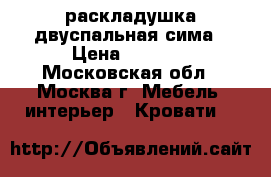 раскладушка двуспальная сима › Цена ­ 5 350 - Московская обл., Москва г. Мебель, интерьер » Кровати   